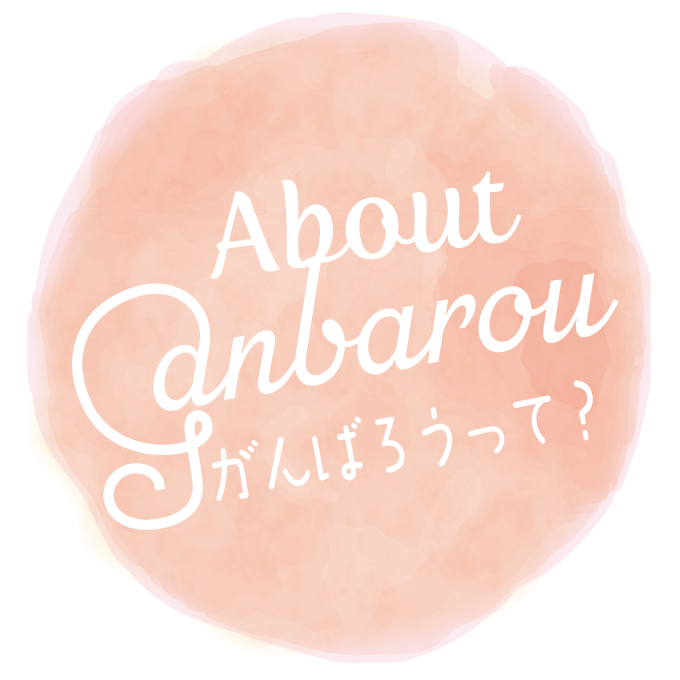 About Ganbarou：がんばろうって？